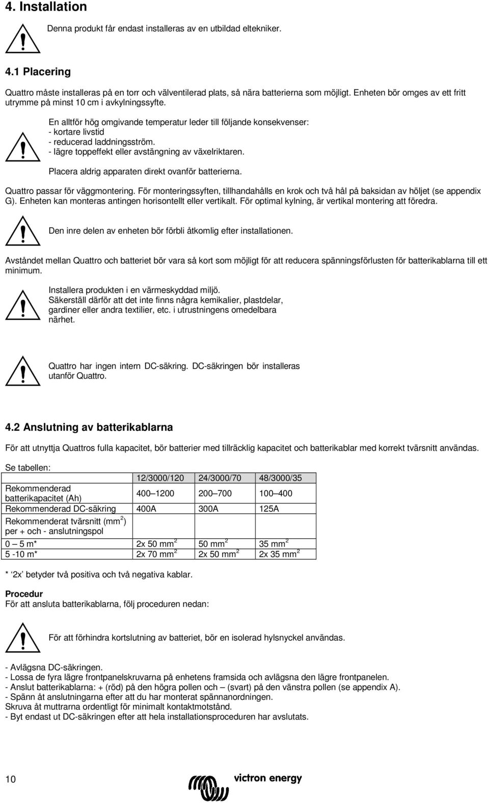 - lägre toppeffekt eller avstängning av växelriktaren. Placera aldrig apparaten direkt ovanför batterierna. Quattro passar för väggmtering.