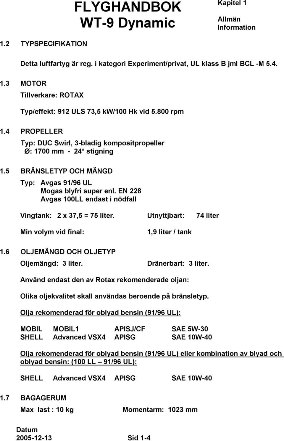 EN 228 Avgas 100LL endast i nödfall Vingtank: 2 x 37,5 = 75 liter. Utnyttjbart: 74 liter Min volym vid final: 1,9 liter / tank 1.6 OLJEMÄNGD OCH OLJETYP Oljemängd: 3 liter. Dränerbart: 3 liter.