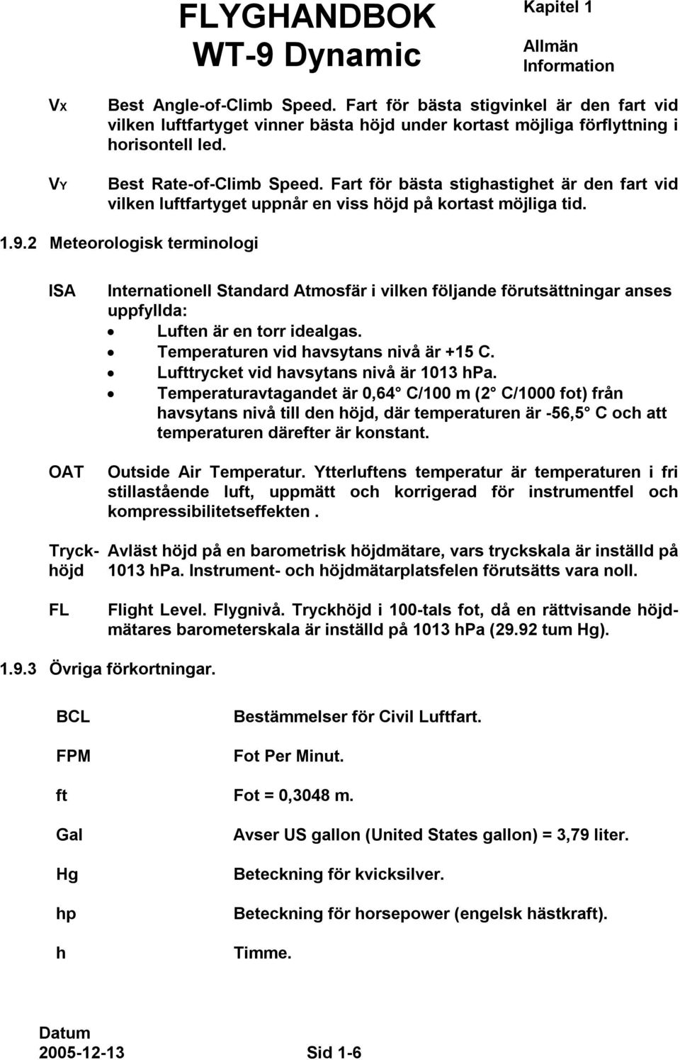 2 Meteorologisk terminologi ISA OAT Internationell Standard Atmosfär i vilken följande förutsättningar anses uppfyllda: Luften är en torr idealgas. Temperaturen vid havsytans nivå är +15 C.