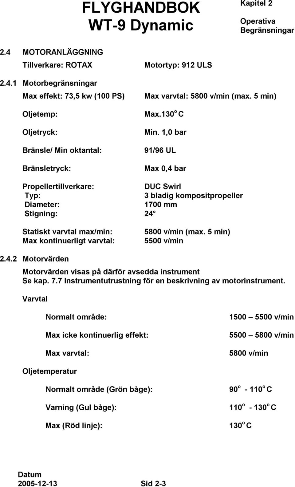 1,0 bar 91/96 UL Max 0,4 bar Propellertillverkare: DUC Swirl Typ: 3 bladig kompositpropeller Diameter: 1700 mm Stigning: 24 Statiskt varvtal max/min: Max kontinuerligt varvtal: 5800 v/min (max.