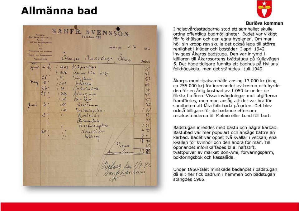 Den var inrymd i källaren till Åkarpsortens tvättstuga på Kullavägen 5. Det hade tidigare funnits ett badhus på Hvilans folkhögskola, men det stängdes i juli 1940.