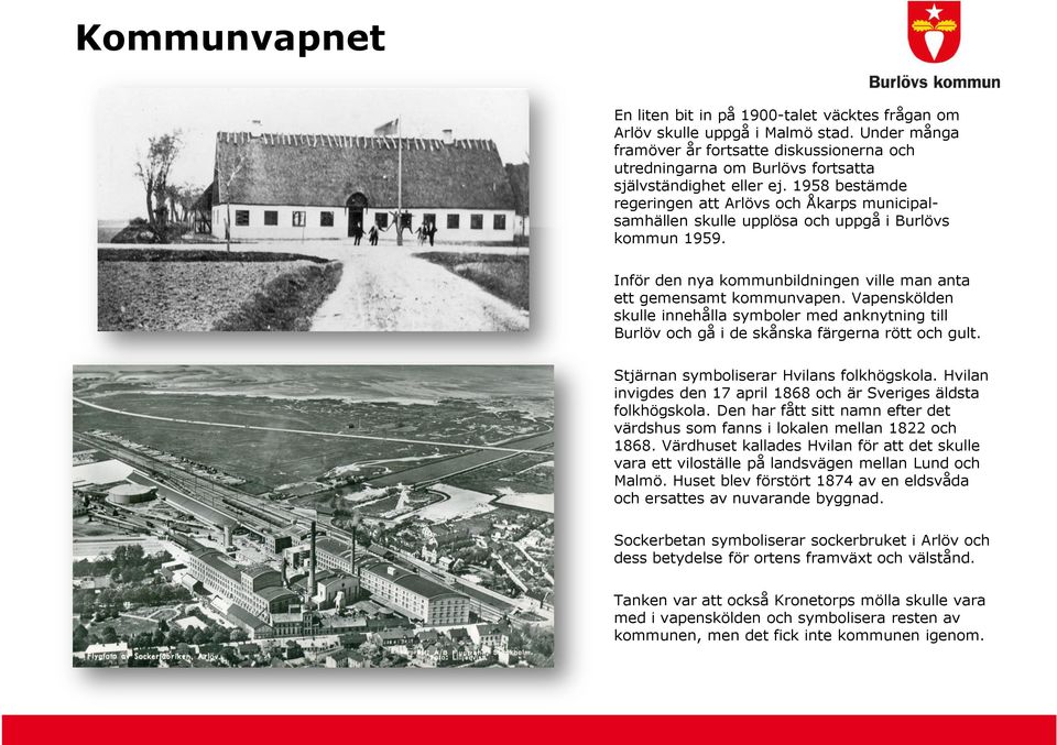 1958 bestämde regeringen att Arlövs och Åkarps municipalsamhällen skulle upplösa och uppgå i Burlövs kommun 1959. Inför den nya kommunbildningen ville man anta ett gemensamt kommunvapen.