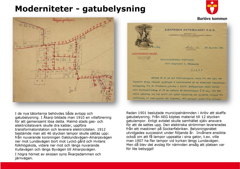 1912 bestämde man att 46 stycken lampor skulle sättas upp: från nuvarande korsningen Dalslundsvägen-Alnarpsvägen ner mot Lundavägen bort mot Lyckö gård och Hvilans folkhögskola, vidare ner mot och