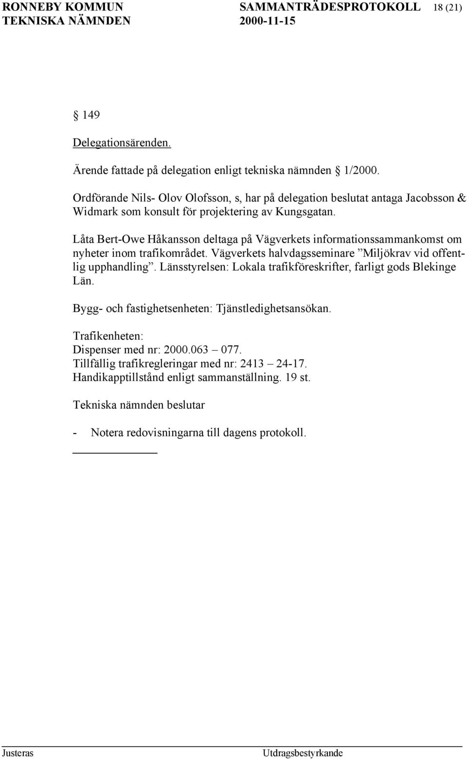 Låta Bert-Owe Håkansson deltaga på Vägverkets informationssammankomst om nyheter inom trafikområdet. Vägverkets halvdagsseminare Miljökrav vid offentlig upphandling.