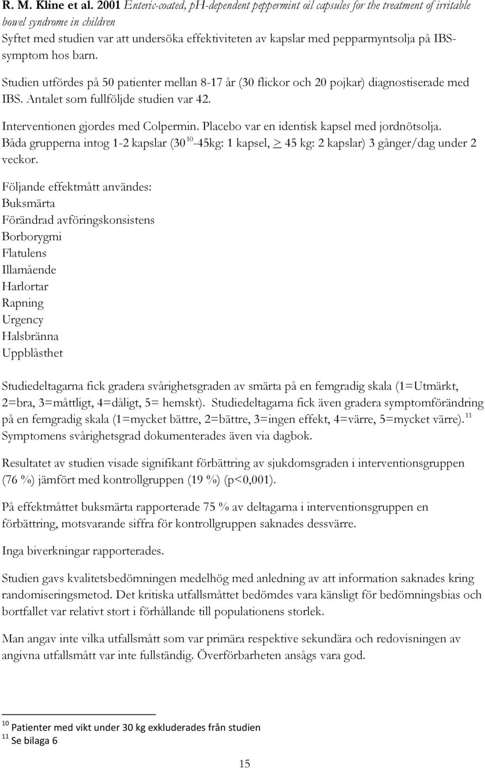 på IBSsymptom hos barn. Studien utfördes på 50 patienter mellan 8-17 år (30 flickor och 20 pojkar) diagnostiserade med IBS. Antalet som fullföljde studien var 42. Interventionen gjordes med Colpermin.