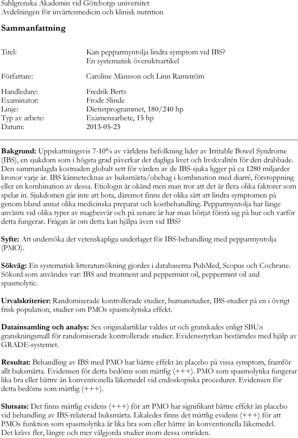 2013-05-23 Bakgrund: Uppskattningsvis 7-10% av världens befolkning lider av Irritable Bowel Syndrome (IBS), en sjukdom som i högsta grad påverkar det dagliga livet och livskvalitén för den drabbade.