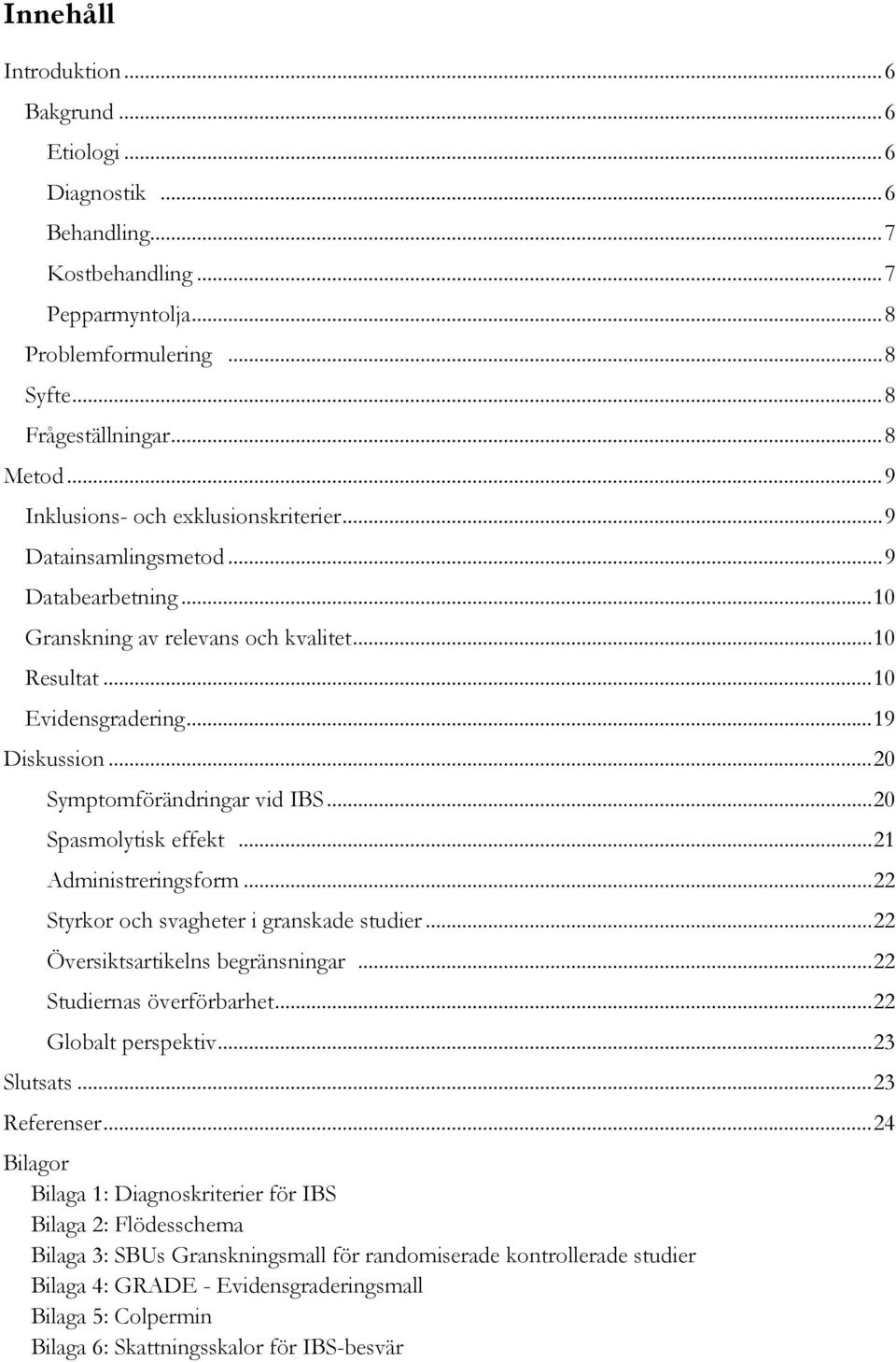 .. 20 Symptomförändringar vid IBS... 20 Spasmolytisk effekt... 21 Administreringsform... 22 Styrkor och svagheter i granskade studier... 22 Översiktsartikelns begränsningar.