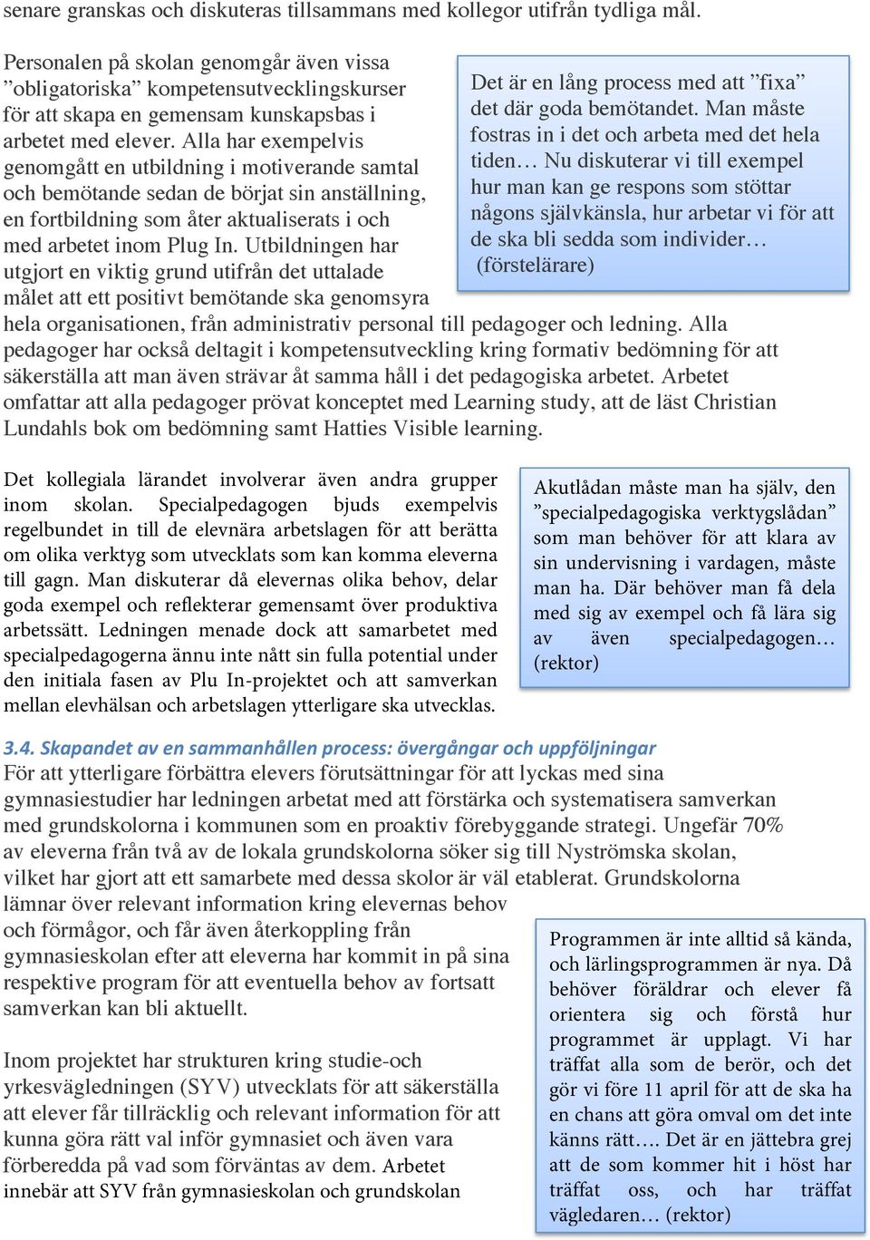 Alla har exempelvis genomgått en utbildning i motiverande samtal och bemötande sedan de börjat sin anställning, en fortbildning som åter aktualiserats i och med arbetet inom Plug In.