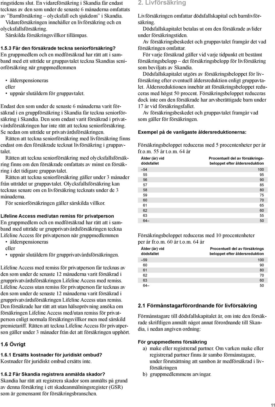 En gruppmedlem och en medförsäkrad har rätt att i samband med ett utträde ur gruppavtalet teckna Skandias seniorförsäkring när gruppmedlemmen ålderspensioneras eller uppnår slutåldern för
