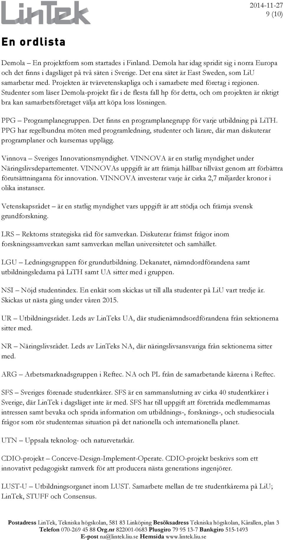 Studenter som läser Demola-projekt får i de flesta fall hp för detta, och om projekten är riktigt bra kan samarbetsföretaget välja att köpa loss lösningen. PPG Programplanegruppen.