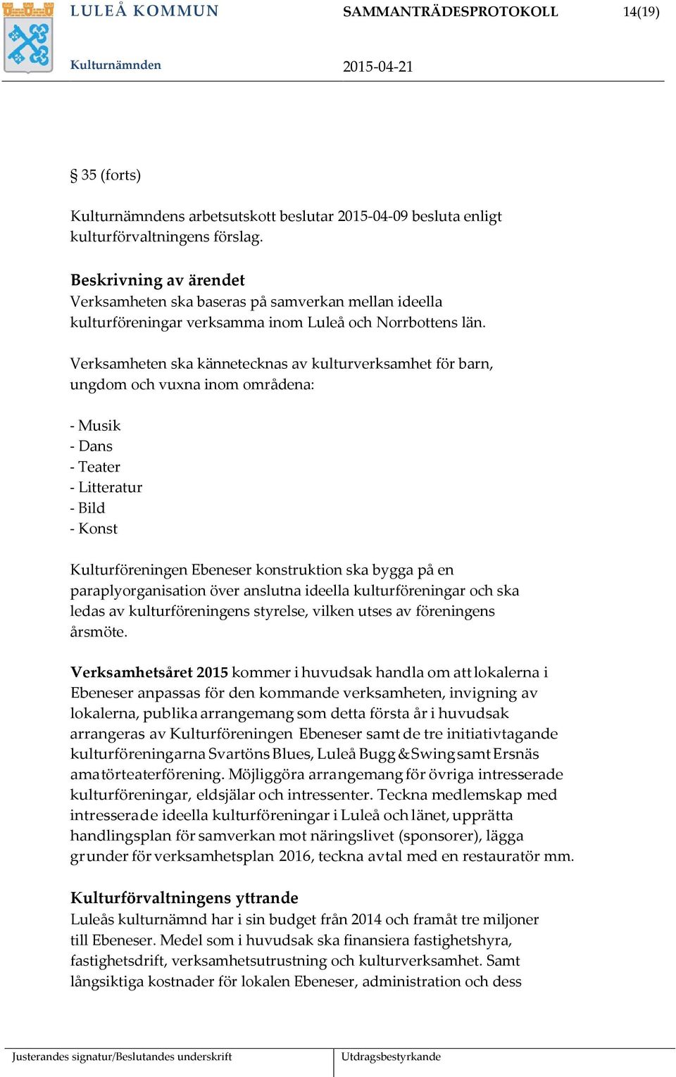 Verksamheten ska kännetecknas av kulturverksamhet för barn, ungdom och vuxna inom områdena: - Musik - Dans - Teater - Litteratur - Bild - Konst Kulturföreningen Ebeneser konstruktion ska bygga på en