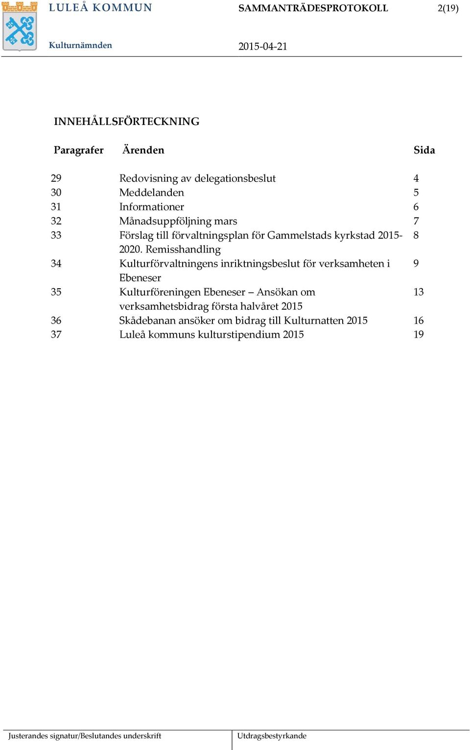 Remisshandling 34 Kulturförvaltningens inriktningsbeslut för verksamheten i 9 Ebeneser 35 Kulturföreningen Ebeneser Ansökan om 13