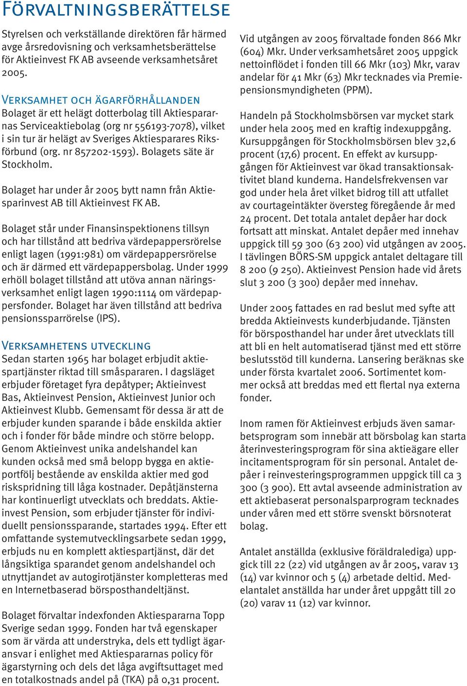 nr 857202-1593). Bolagets säte är Stockholm. Bolaget har under år 2005 bytt namn från Aktiesparinvest AB till Aktieinvest FK AB.