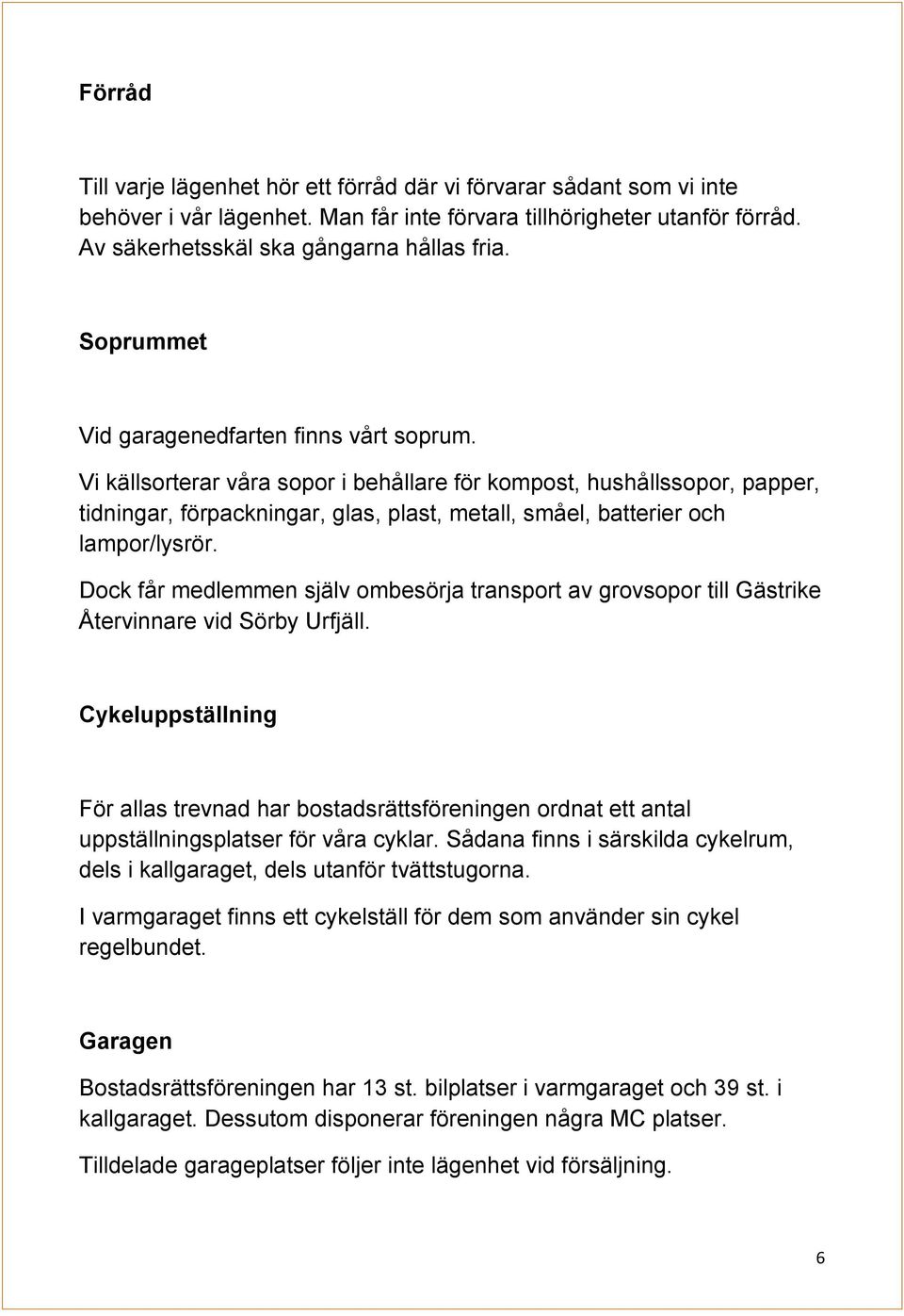 Vi källsorterar våra sopor i behållare för kompost, hushållssopor, papper, tidningar, förpackningar, glas, plast, metall, småel, batterier och lampor/lysrör.