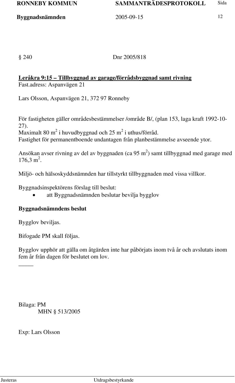 Maximalt 80 m 2 i huvudbyggnad och 25 m 2 i uthus/förråd. Fastighet för permanentboende undantagen från planbestämmelse avseende ytor.