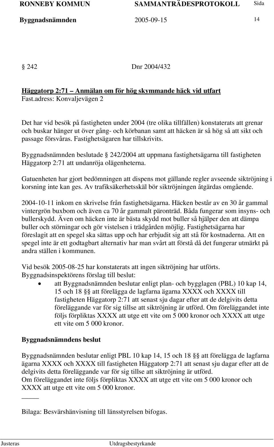 och passage försvåras. Fastighetsägaren har tillskrivits. Byggnadsnämnden beslutade 242/2004 att uppmana fastighetsägarna till fastigheten Häggatorp 2:71 att undanröja olägenheterna.
