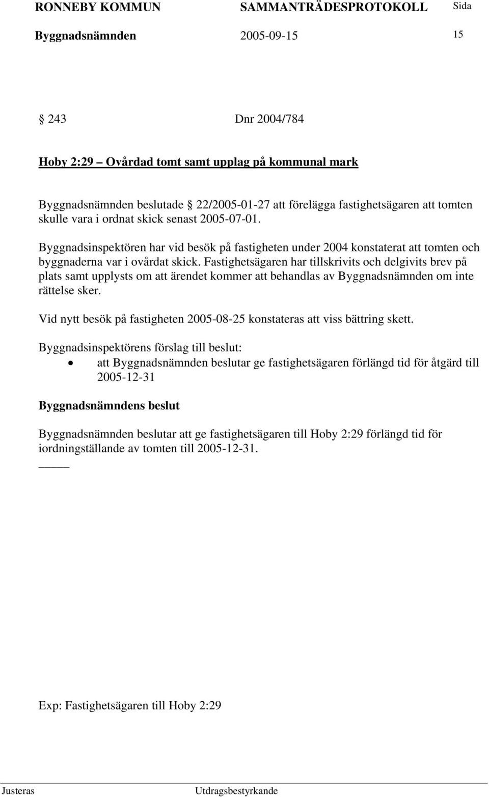 Fastighetsägaren har tillskrivits och delgivits brev på plats samt upplysts om att ärendet kommer att behandlas av Byggnadsnämnden om inte rättelse sker.