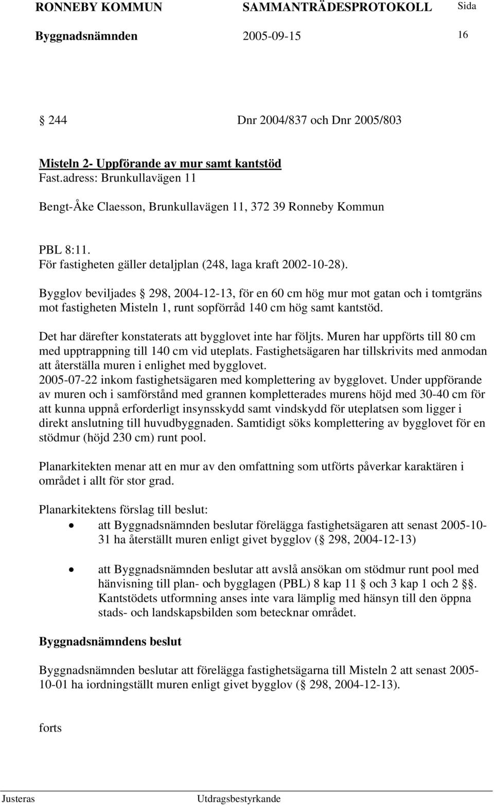 Bygglov beviljades 298, 2004-12-13, för en 60 cm hög mur mot gatan och i tomtgräns mot fastigheten Misteln 1, runt sopförråd 140 cm hög samt kantstöd.