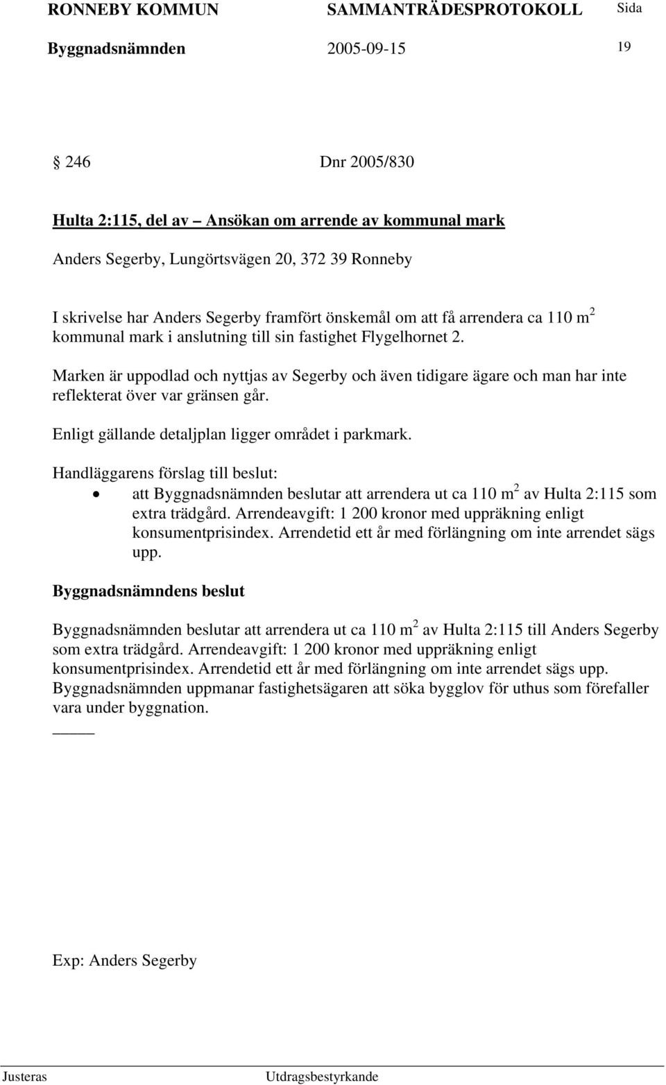 Marken är uppodlad och nyttjas av Segerby och även tidigare ägare och man har inte reflekterat över var gränsen går. Enligt gällande detaljplan ligger området i parkmark.
