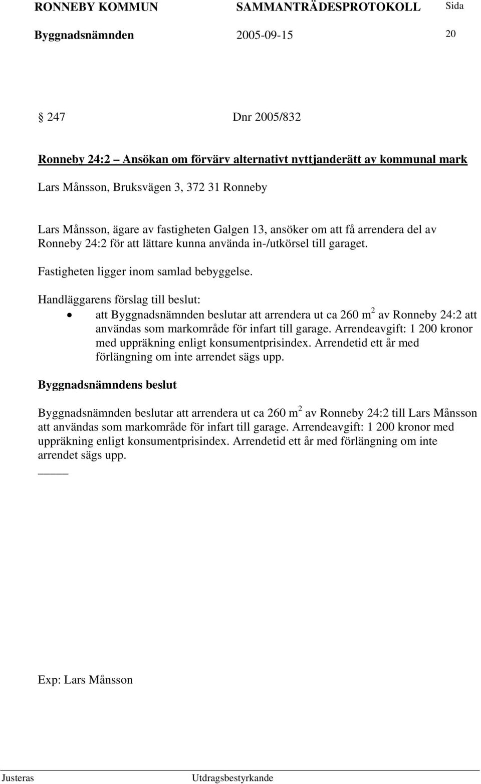 Handläggarens förslag till beslut: att Byggnadsnämnden beslutar att arrendera ut ca 260 m 2 av Ronneby 24:2 att användas som markområde för infart till garage.