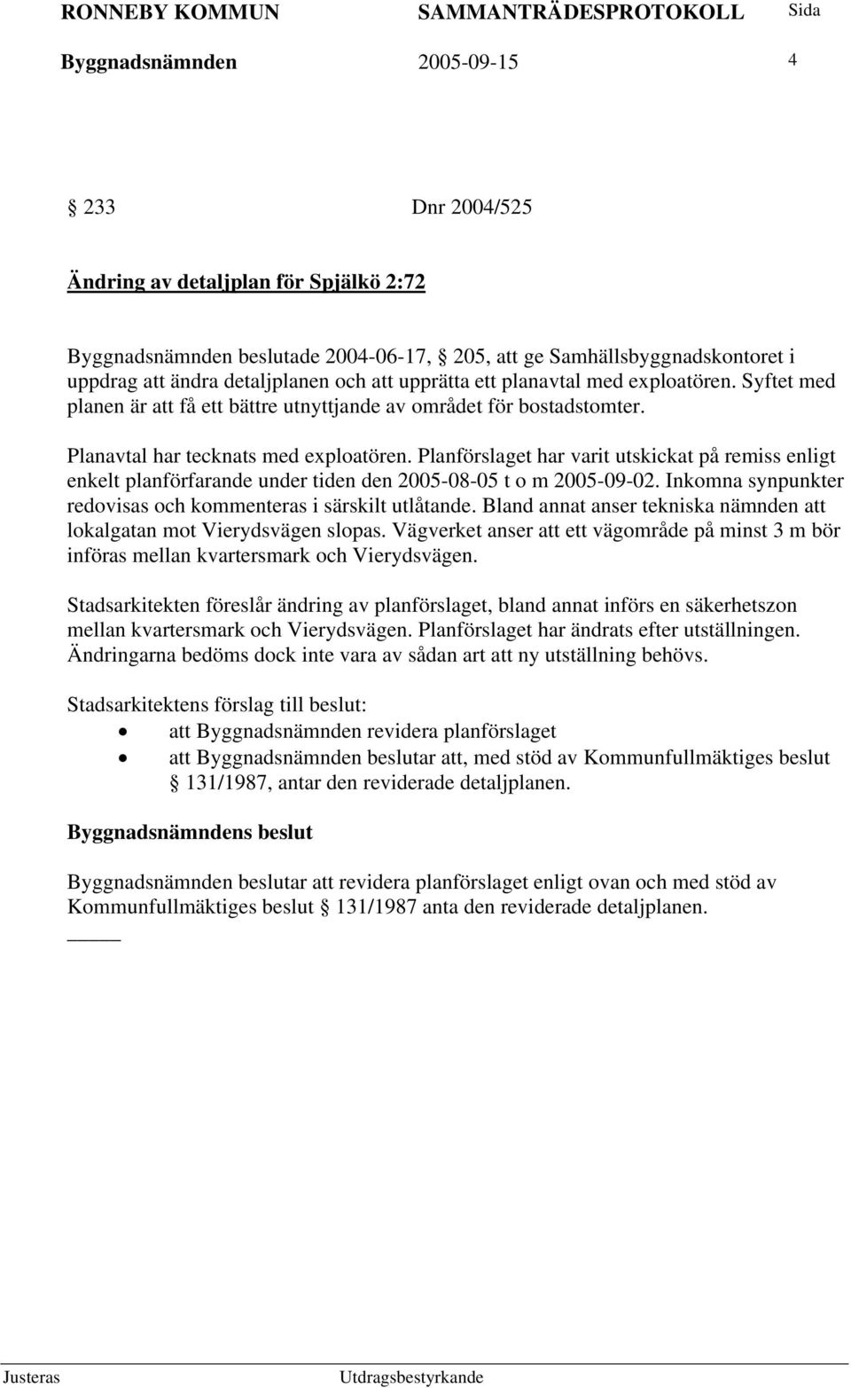 Planförslaget har varit utskickat på remiss enligt enkelt planförfarande under tiden den 2005-08-05 t o m 2005-09-02. Inkomna synpunkter redovisas och kommenteras i särskilt utlåtande.