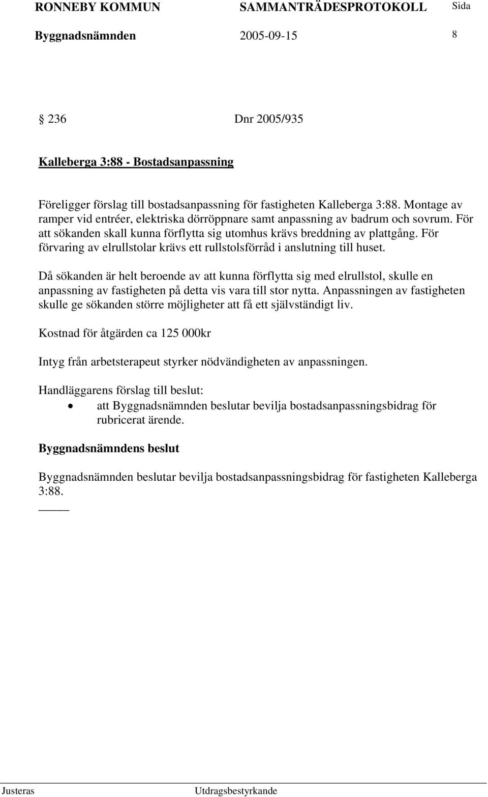 För förvaring av elrullstolar krävs ett rullstolsförråd i anslutning till huset.