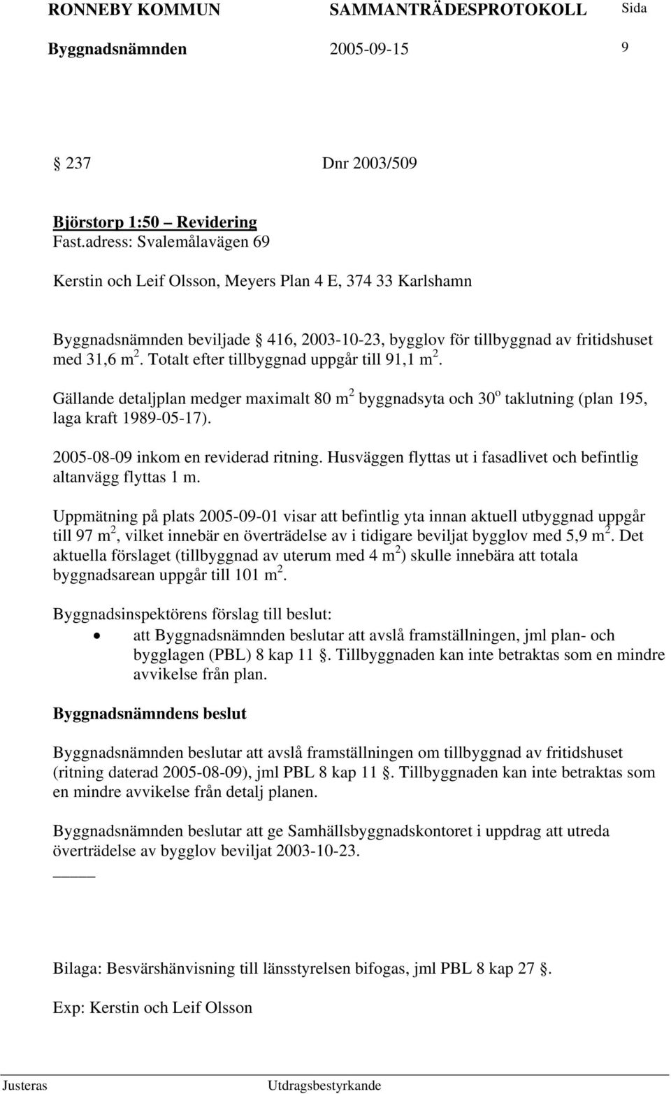 Totalt efter tillbyggnad uppgår till 91,1 m 2. Gällande detaljplan medger maximalt 80 m 2 byggnadsyta och 30 o taklutning (plan 195, laga kraft 1989-05-17). 2005-08-09 inkom en reviderad ritning.