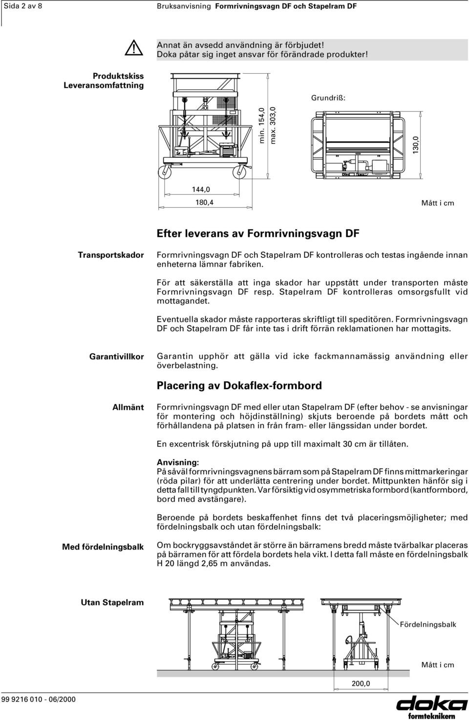 303,0 130,0 144,0 180,4 Mått i cm Efter leverans av Formrivningsvagn DF Transportskador Formrivningsvagn DF och Stapelram DF kontrolleras och testas ingående innan enheterna lämnar fabriken.