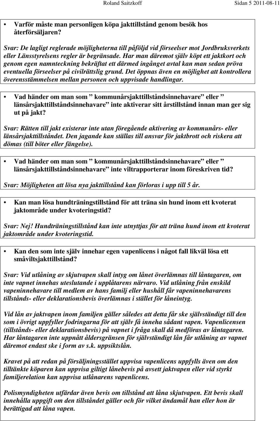 Har man däremot själv köpt ett jaktkort och genom egen namnteckning bekräftat ett därmed ingånget avtal kan man sedan pröva eventuella förseelser på civilrättslig grund.