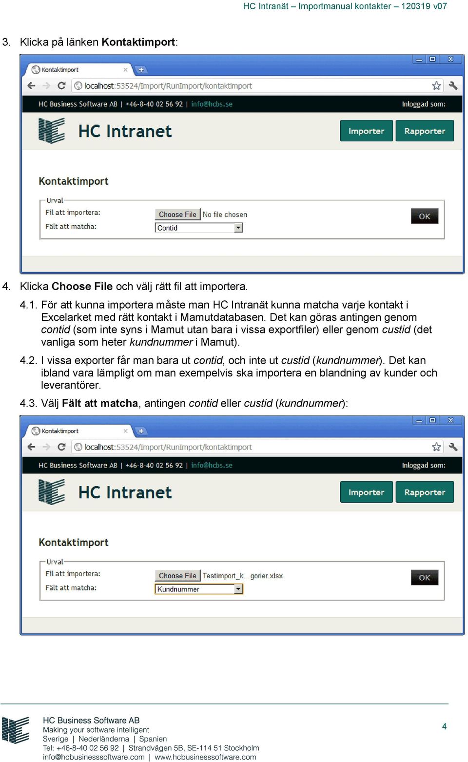 Det kan göras antingen genom contid (som inte syns i Mamut utan bara i vissa exportfiler) eller genom custid (det vanliga som heter kundnummer i Mamut). 4.