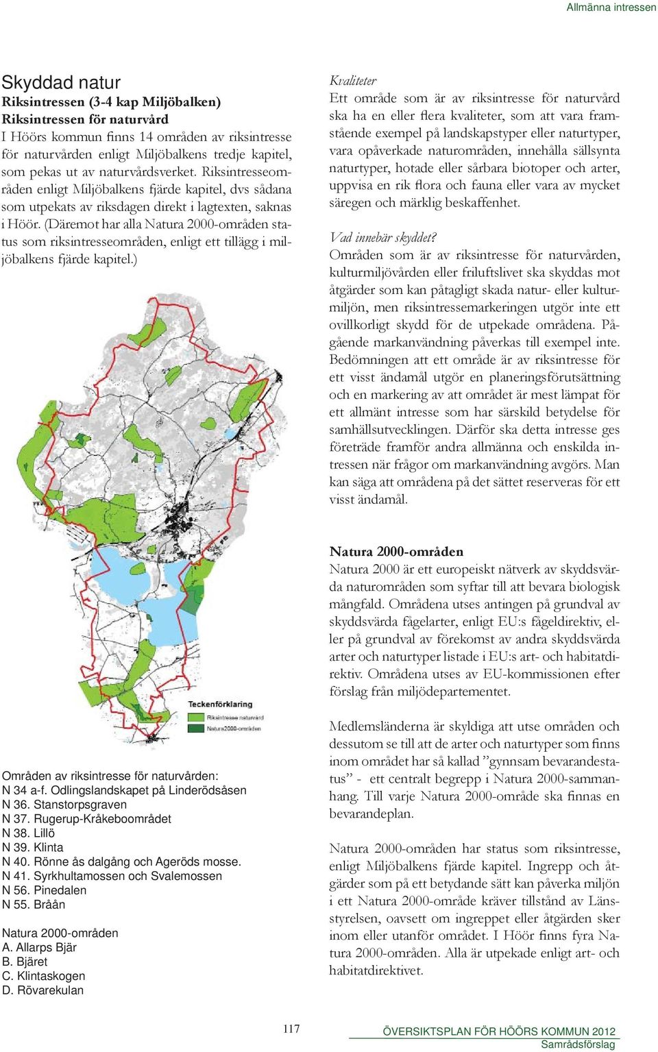 (Däremot har alla Natura 2000-områden status som riksintresseområden, enligt ett tillägg i miljöbalkens fjärde kapitel.