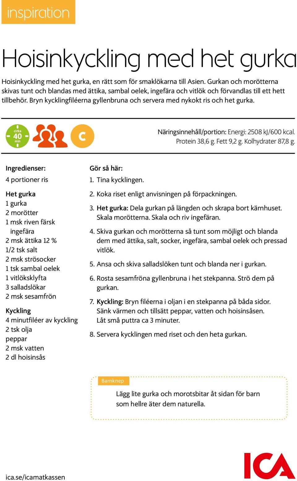 Bryn kycklingfiléerna gyllenbruna och servera med nykokt ris och het gurka. cirka 40 min c Näringsinnehåll/portion: Energi: 2508 kj/600 kcal. Protein 38,6 g. Fett 9,2 g. Kolhydrater 87,8 g.