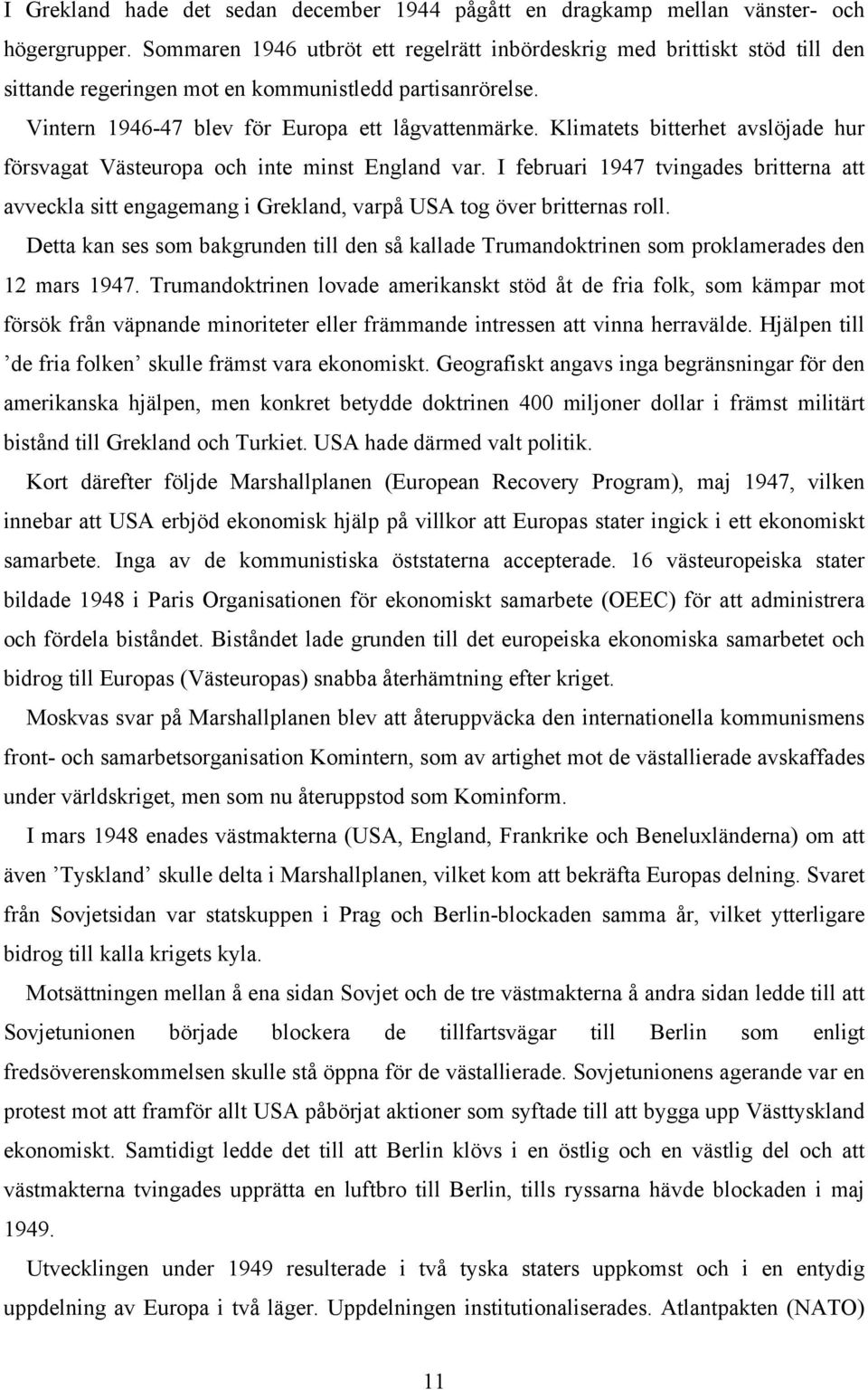 Klimatets bitterhet avslöjade hur försvagat Västeuropa och inte minst England var. I februari 1947 tvingades britterna att avveckla sitt engagemang i Grekland, varpå USA tog över britternas roll.