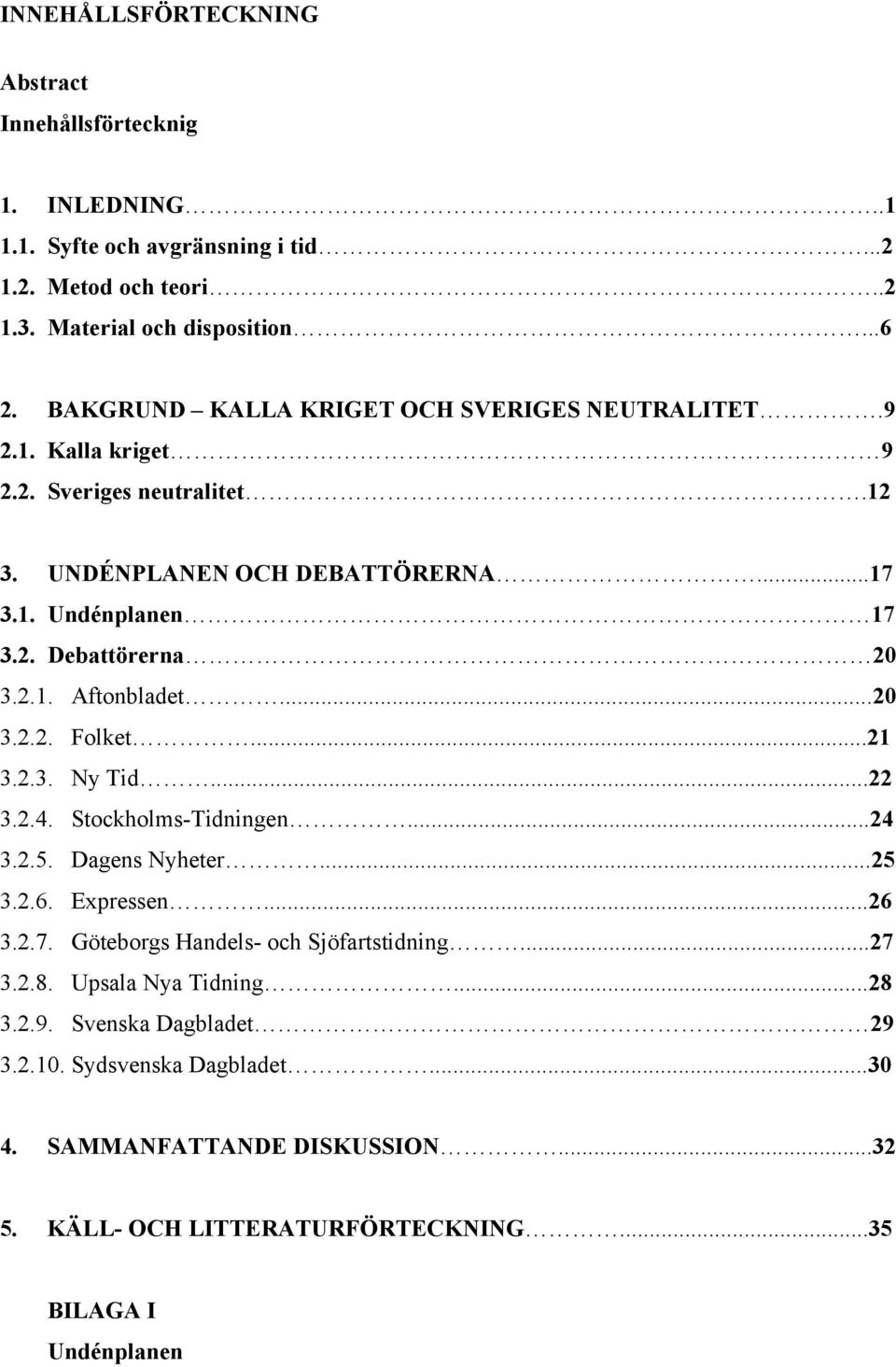 ..20 3.2.2. Folket...21 3.2.3. Ny Tid...22 3.2.4. Stockholms-Tidningen...24 3.2.5. Dagens Nyheter...25 3.2.6. Expressen...26 3.2.7. Göteborgs Handels- och Sjöfartstidning...27 3.2.8.