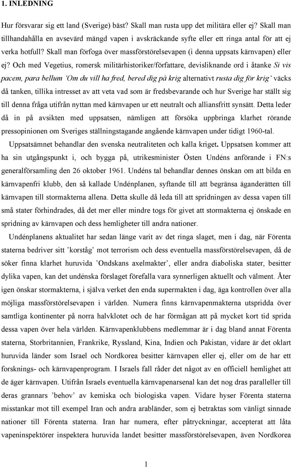 Och med Vegetius, romersk militärhistoriker/författare, devisliknande ord i åtanke Si vis pacem, para bellum Om du vill ha fred, bered dig på krig alternativt rusta dig för krig väcks då tanken,