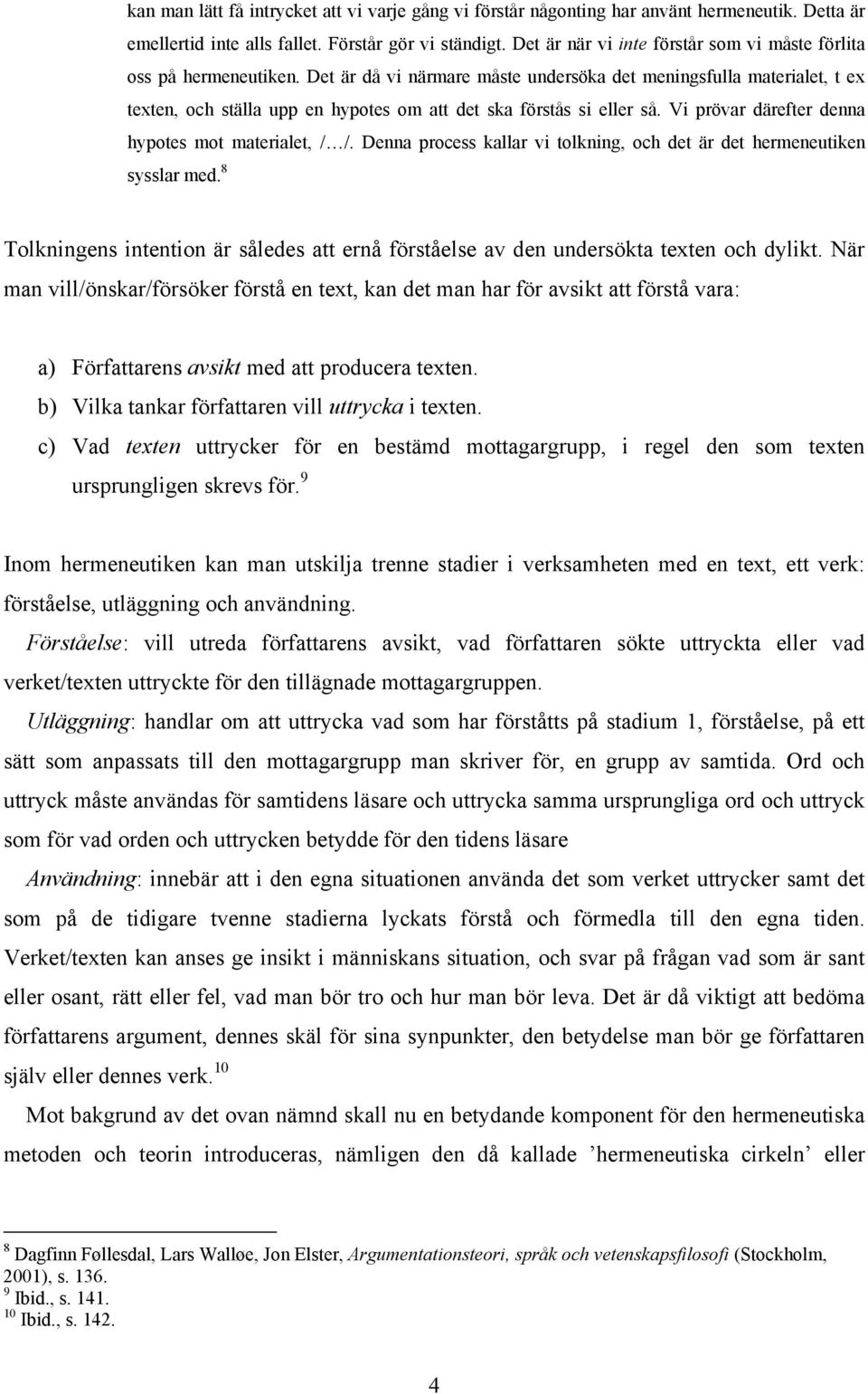 Det är då vi närmare måste undersöka det meningsfulla materialet, t ex texten, och ställa upp en hypotes om att det ska förstås si eller så. Vi prövar därefter denna hypotes mot materialet, / /.