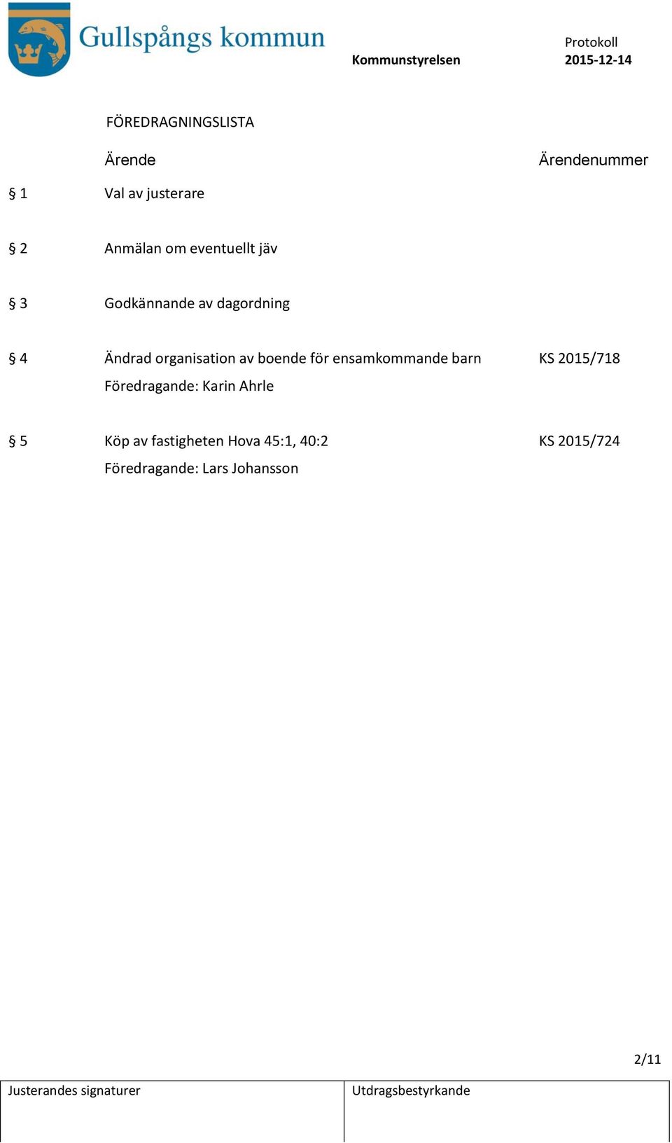 ensamkommande barn KS 2015/718 Föredragande: Karin Ahrle 5 Köp av