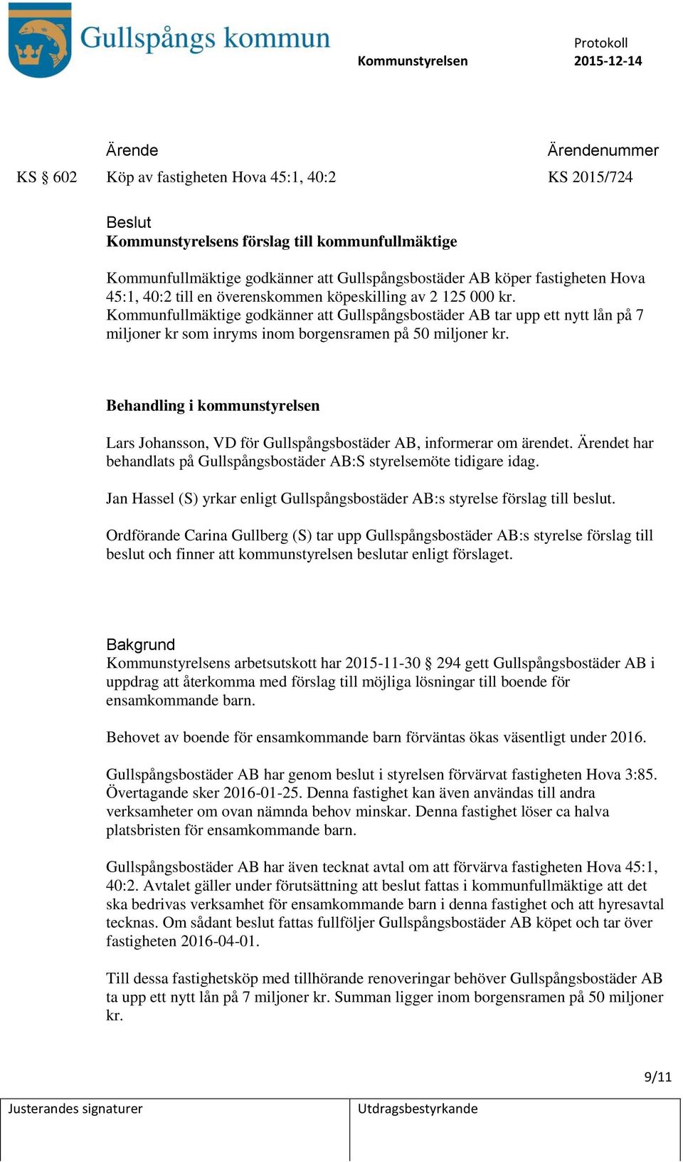 Behandling i kommunstyrelsen Lars Johansson, VD för Gullspångsbostäder AB, informerar om ärendet. t har behandlats på Gullspångsbostäder AB:S styrelsemöte tidigare idag.
