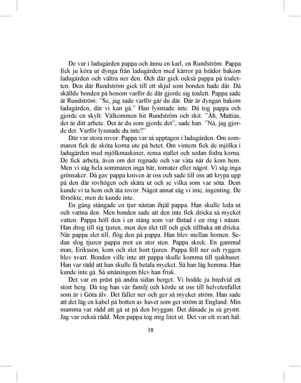 Där är dyngan bakom ladugården, där vi kan gå. Han lyssnade inte. Då tog pappa och gjorde en skylt: Välkommen hit Rundström och skit. Åh, Mattias, det är ditt arbete.