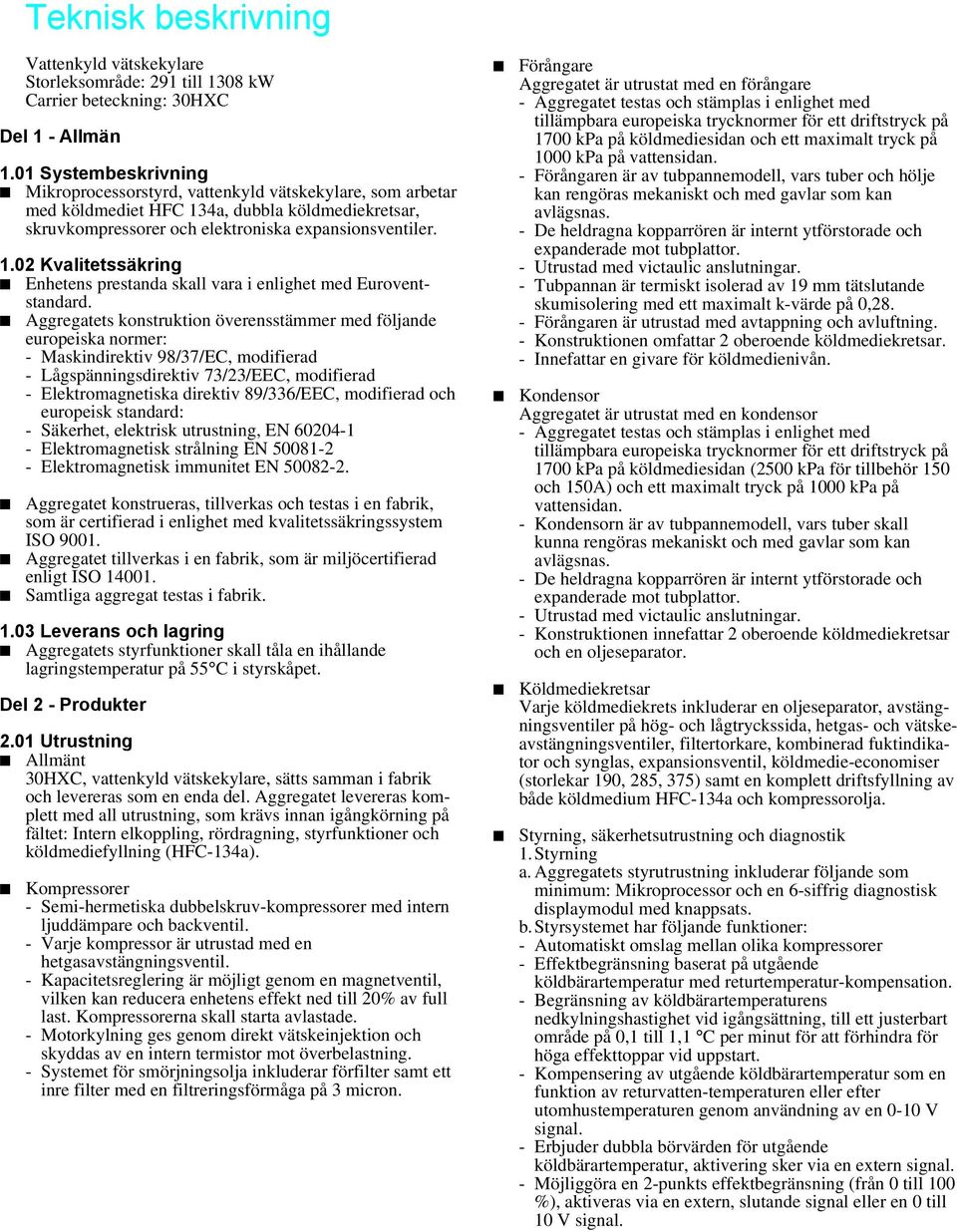 Aggregatets konstruktion överensstämmer med följande europeiska normer: - Maskindirektiv 98/37/EC, modifierad - Lågspänningsdirektiv 73/23/EEC, modifierad - Elektromagnetiska direktiv 89/336/EEC,