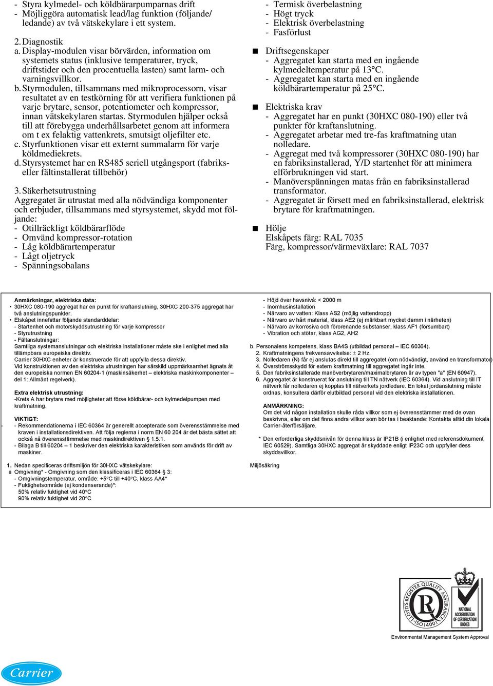 rvärden, information om systemets status (inklusive temperaturer, tryck, driftstider och den procentuella lasten) samt larm- och varningsvillkor. b.