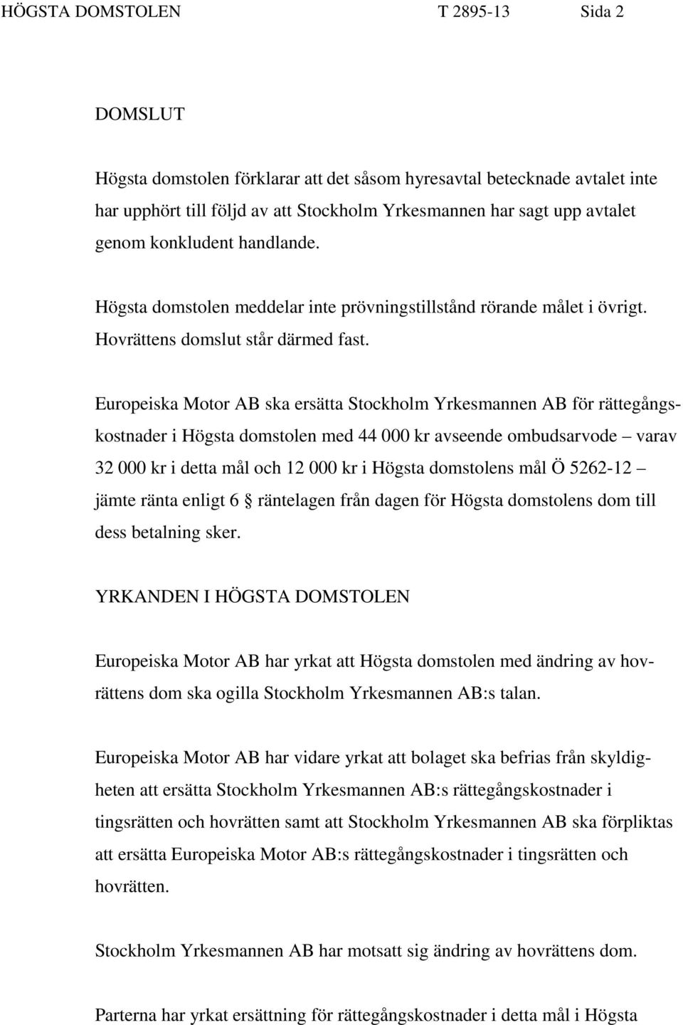 Europeiska Motor AB ska ersätta Stockholm Yrkesmannen AB för rättegångskostnader i Högsta domstolen med 44 000 kr avseende ombudsarvode varav 32 000 kr i detta mål och 12 000 kr i Högsta domstolens