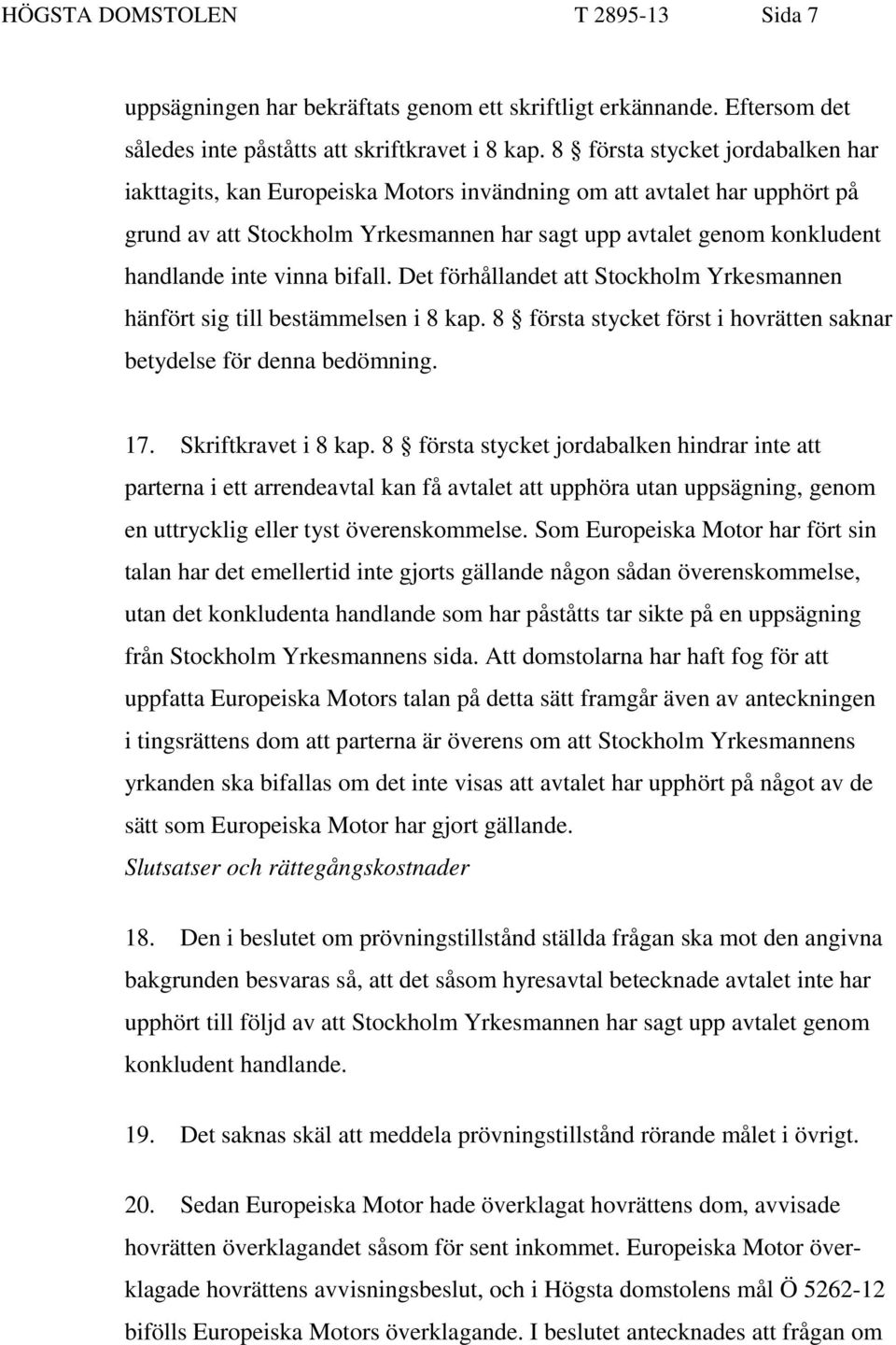 vinna bifall. Det förhållandet att Stockholm Yrkesmannen hänfört sig till bestämmelsen i 8 kap. 8 första stycket först i hovrätten saknar betydelse för denna bedömning. 17. Skriftkravet i 8 kap.