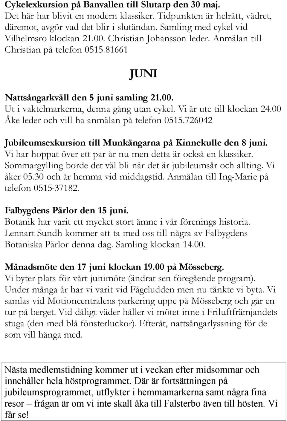 Vi är ute till klockan 24.00 Åke leder och vill ha anmälan på telefon 0515.726042 Jubileumsexkursion till Munkängarna på Kinnekulle den 8 juni.