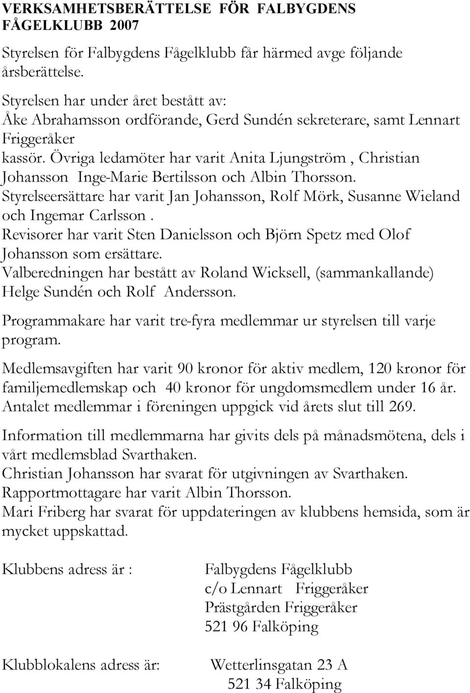 Övriga ledamöter har varit Anita Ljungström, Christian Johansson Inge-Marie Bertilsson och Albin Thorsson. Styrelseersättare har varit Jan Johansson, Rolf Mörk, Susanne Wieland och Ingemar Carlsson.
