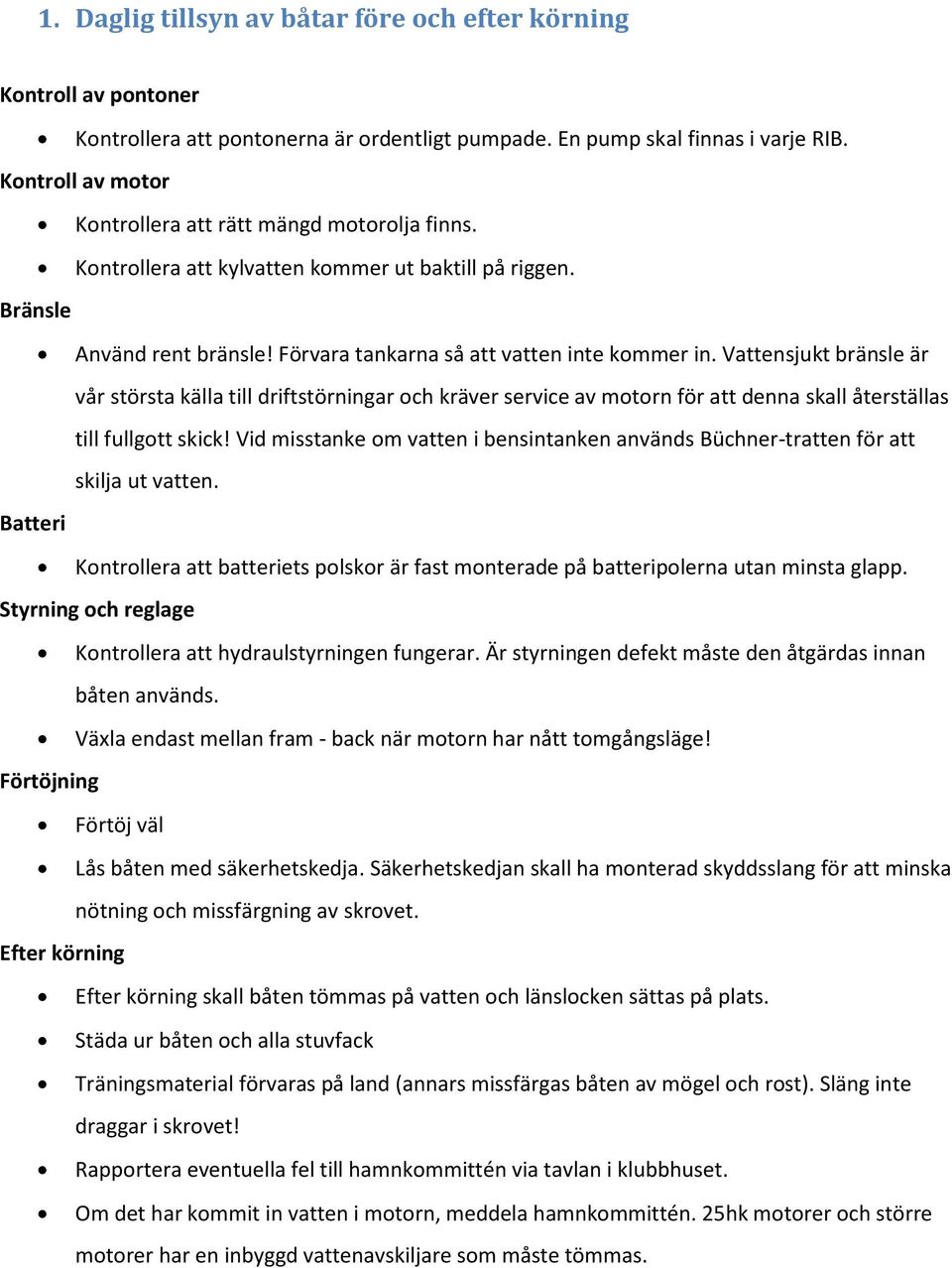 Vattensjukt bränsle är vår största källa till driftstörningar och kräver service av motorn för att denna skall återställas till fullgott skick!