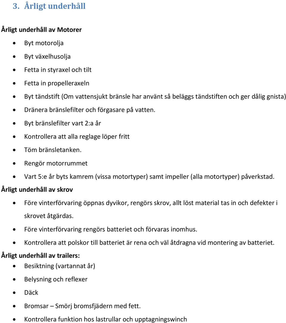 Rengör motorrummet Vart 5:e år byts kamrem (vissa motortyper) samt impeller (alla motortyper) påverkstad.