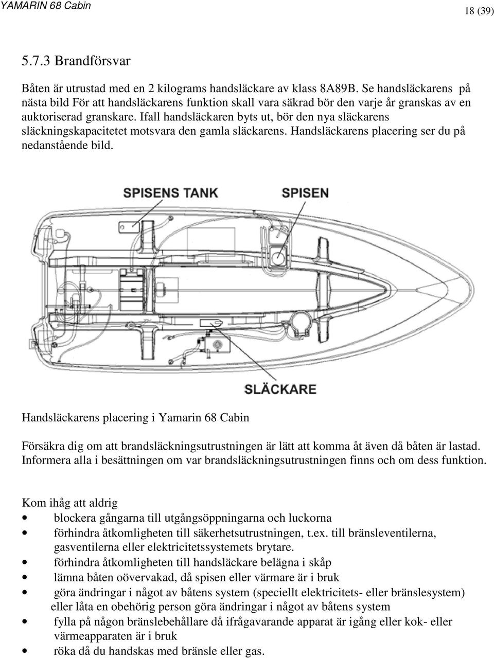 Ifall handsläckaren byts ut, bör den nya släckarens släckningskapacitetet motsvara den gamla släckarens. Handsläckarens placering ser du på nedanstående bild.