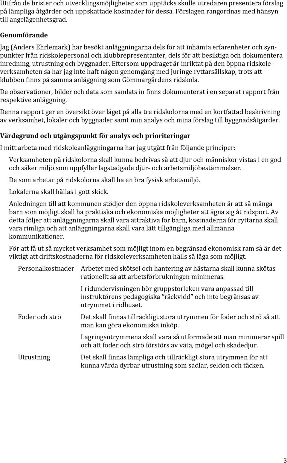 Genomförande Jag (Anders Ehrlemark) har besökt anläggningarna dels för att inhämta erfarenheter och synpunkter från ridskolepersonal och klubbrepresentanter, dels för att besiktiga och dokumentera