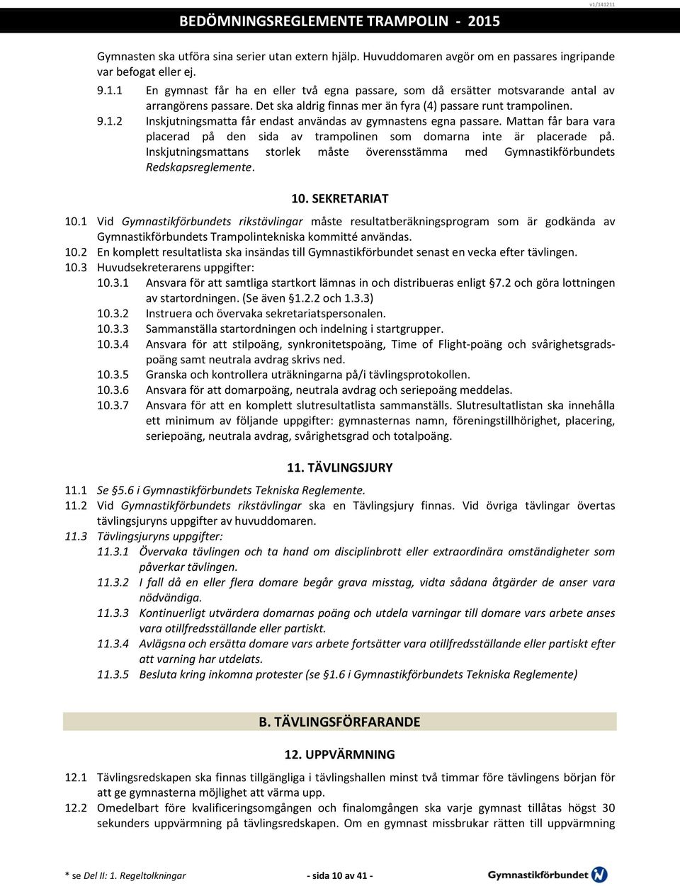 Mattan får bara vara placerad på den sida av trampolinen som domarna inte är placerade på. Inskjutningsmattans storlek måste överensstämma med Gymnastikförbundets Redskapsreglemente. 10.